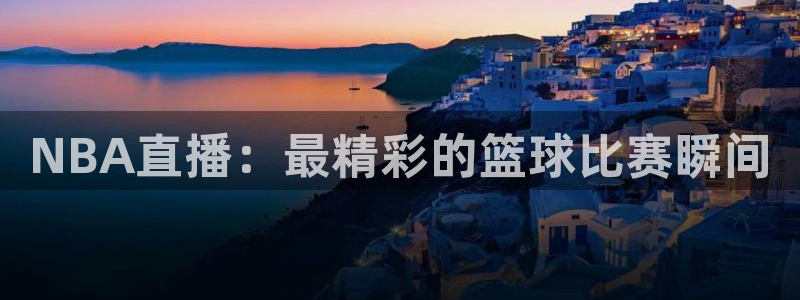 857nba体育赛事直播：NBA直播：最精彩的篮球比赛瞬间