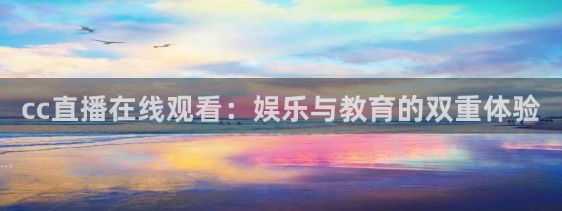 857zb1体育直播：cc直播在线观看：娱乐与教育的双重体验