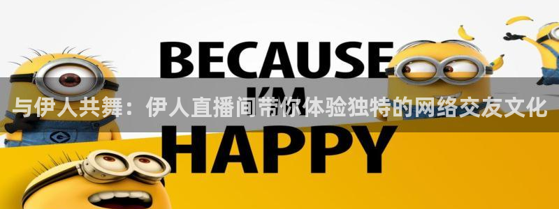 857直播体育免费平台：与伊人共舞：伊人直播间带你体验独特的网络交友文化
