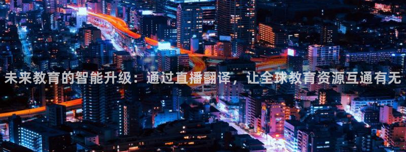 857免费看球直播：未来教育的智能升级：通过直播翻译，让全球教育资源互通有无