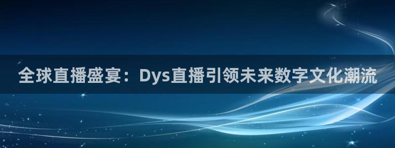 857直播体育解说：全球直播盛宴：Dys直播引领未来数字文化潮流