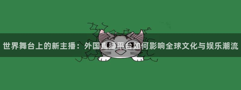 857体育赛事直播平台下载：世界舞台上的新主播：外国直播平台如何影响全球文化与娱乐潮流