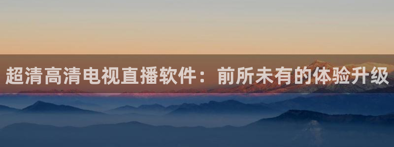 857直播体育赛事：超清高清电视直播软件：前所未有的体验升级
