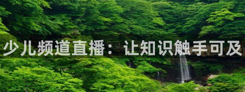 857体育直播nba：少儿频道直播：让知识触手可及