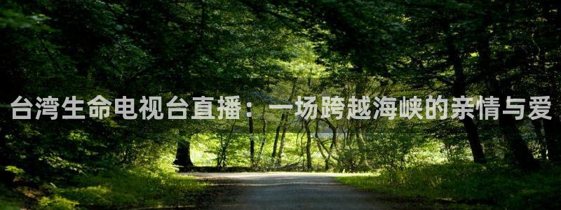 857体育赛事直播平台：台湾生命电视台直播：一场跨越海峡的亲情与爱