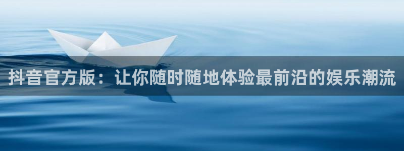 857直播体育nba回放：抖音官方版：让你随时随地体验最前沿的娱乐潮流